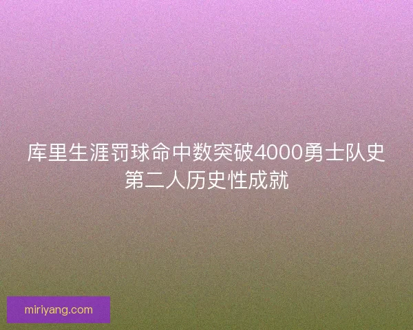 库里生涯罚球命中数突破4000勇士队史第二人历史性成就