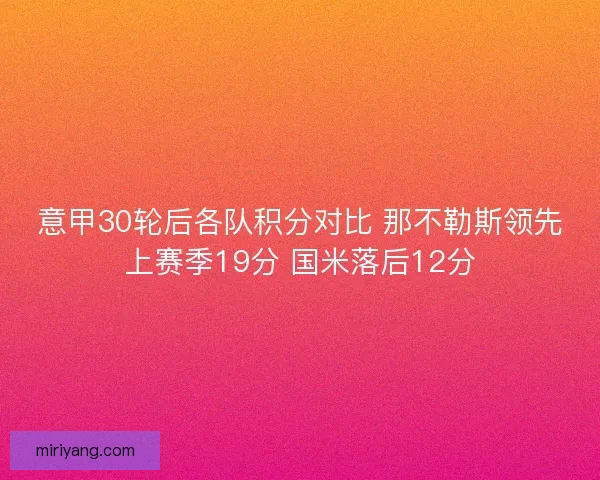 意甲30轮后各队积分对比 那不勒斯领先上赛季19分 国米落后12分