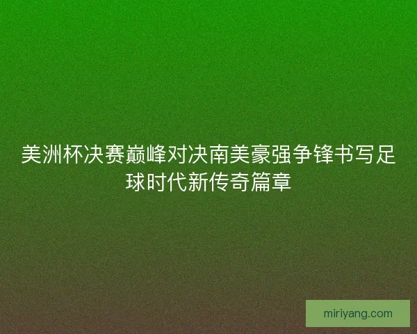 美洲杯决赛巅峰对决南美豪强争锋书写足球时代新传奇篇章