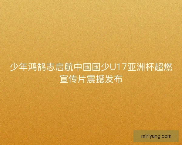 少年鸿鹄志启航中国国少U17亚洲杯超燃宣传片震撼发布