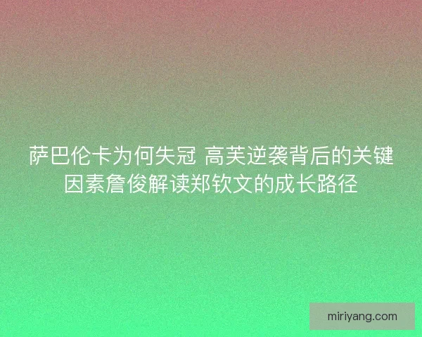 萨巴伦卡为何失冠 高芙逆袭背后的关键因素詹俊解读郑钦文的成长路径