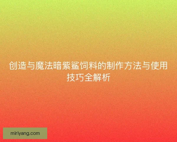 创造与魔法暗紫鲨饲料的制作方法与使用技巧全解析
