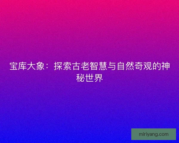 宝库大象：探索古老智慧与自然奇观的神秘世界