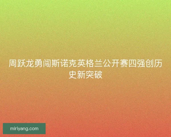 周跃龙勇闯斯诺克英格兰公开赛四强创历史新突破