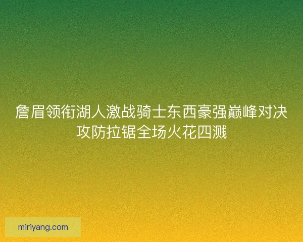 詹眉领衔湖人激战骑士东西豪强巅峰对决攻防拉锯全场火花四溅