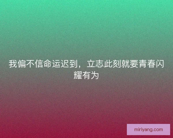 我偏不信命运迟到，立志此刻就要青春闪耀有为