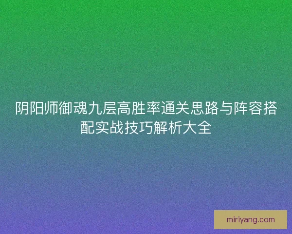阴阳师御魂九层高胜率通关思路与阵容搭配实战技巧解析大全