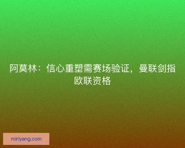 阿莫林：信心重塑需赛场验证，曼联剑指欧联资格